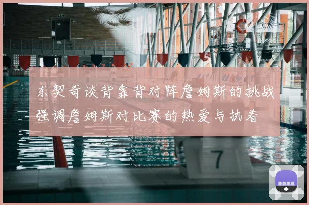 东契奇谈背靠背对阵詹姆斯的挑战强调詹姆斯对比赛的热爱与执着