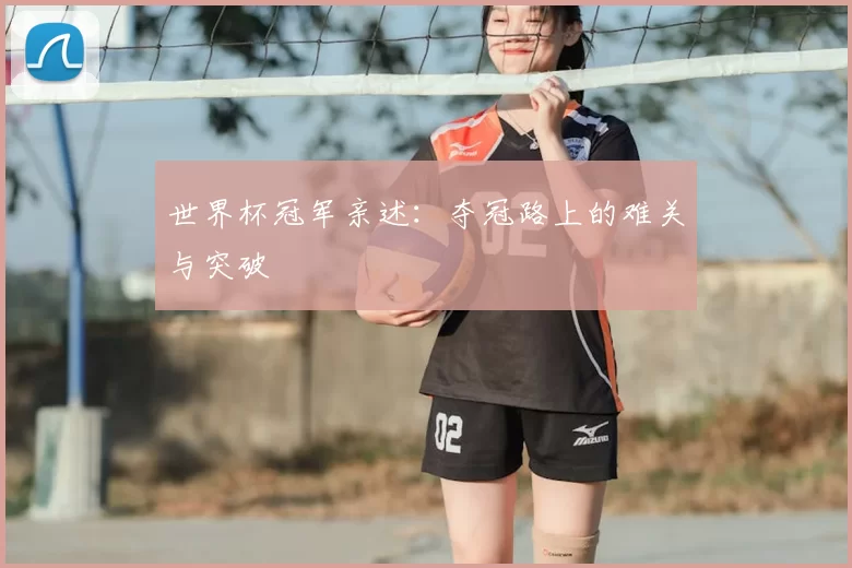 世界杯冠军亲述：夺冠路上的难关与突破