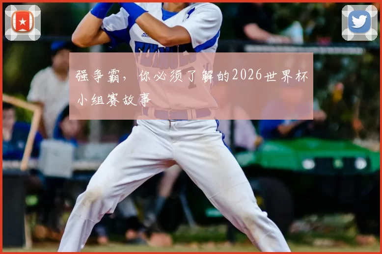 强争霸，你必须了解的2026世界杯小组赛故事