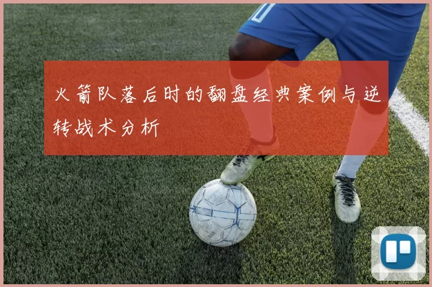 火箭队落后时的翻盘经典案例与逆转战术分析