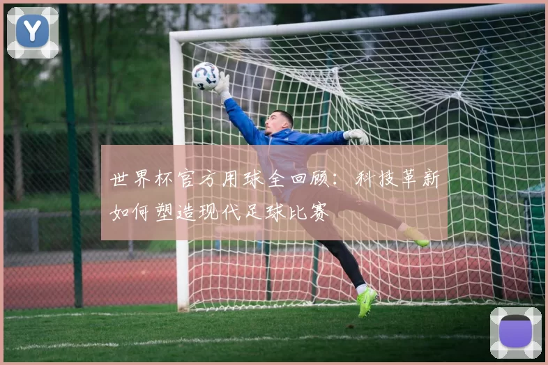 世界杯官方用球全回顾：科技革新如何塑造现代足球比赛