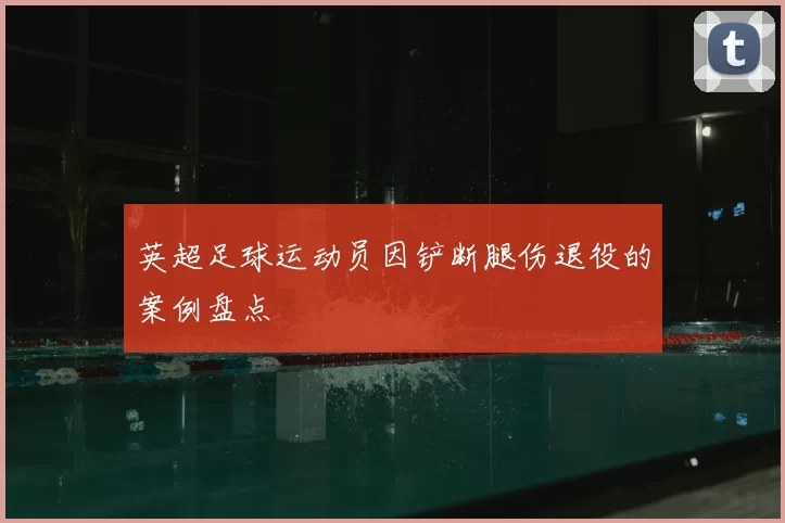 英超足球运动员因铲断腿伤退役的案例盘点