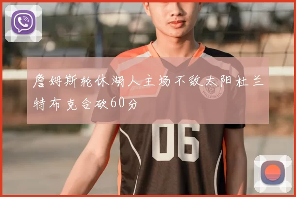 詹姆斯轮休湖人主场不敌太阳杜兰特布克合砍60分