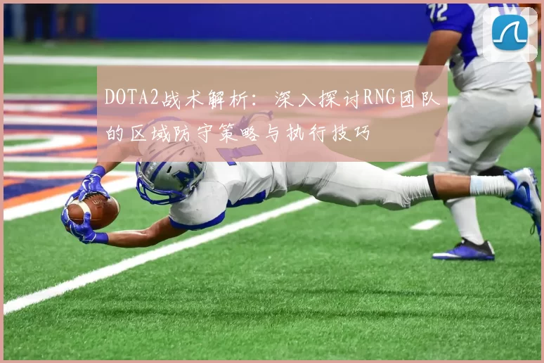 DOTA2战术解析：深入探讨RNG团队的区域防守策略与执行技巧