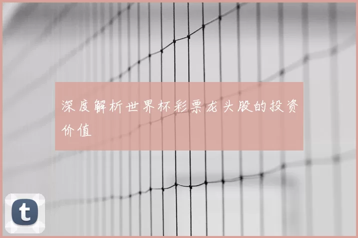 深度解析世界杯彩票龙头股的投资价值