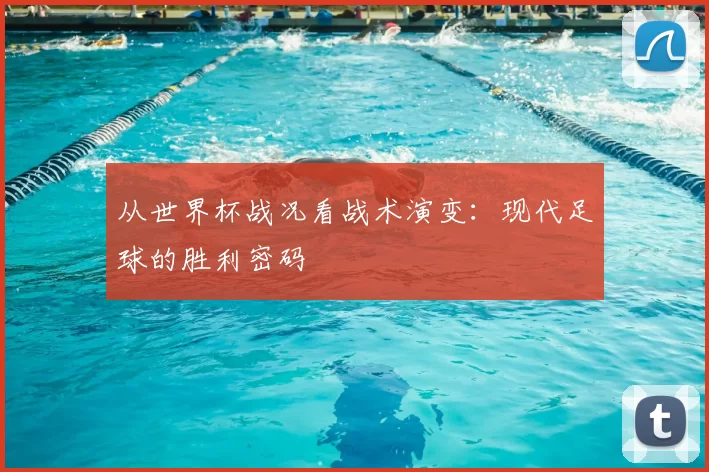 从世界杯战况看战术演变:现代足球的胜利密码