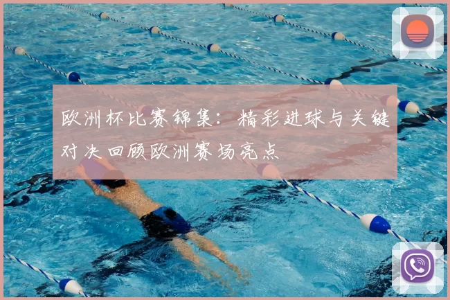 欧洲杯比赛锦集：精彩进球与关键对决回顾欧洲赛场亮点