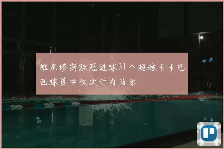 维尼修斯欧冠进球31个超越卡卡巴西球员中仅次于内马尔
