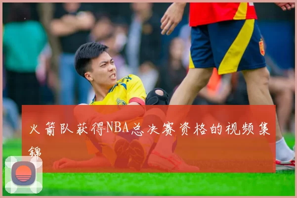 火箭队获得NBA总决赛资格的视频集锦