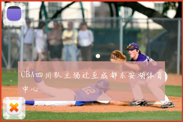 CBA四川队主场迁至成都东安湖体育中心