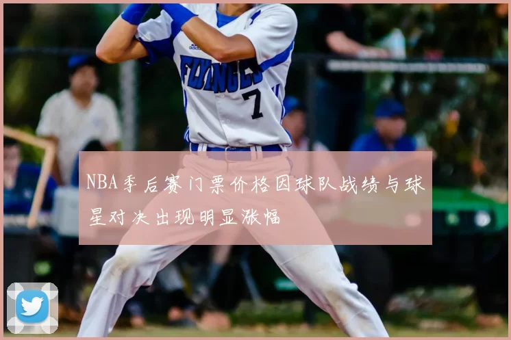 NBA季后赛门票价格因球队战绩与球星对决出现明显涨幅