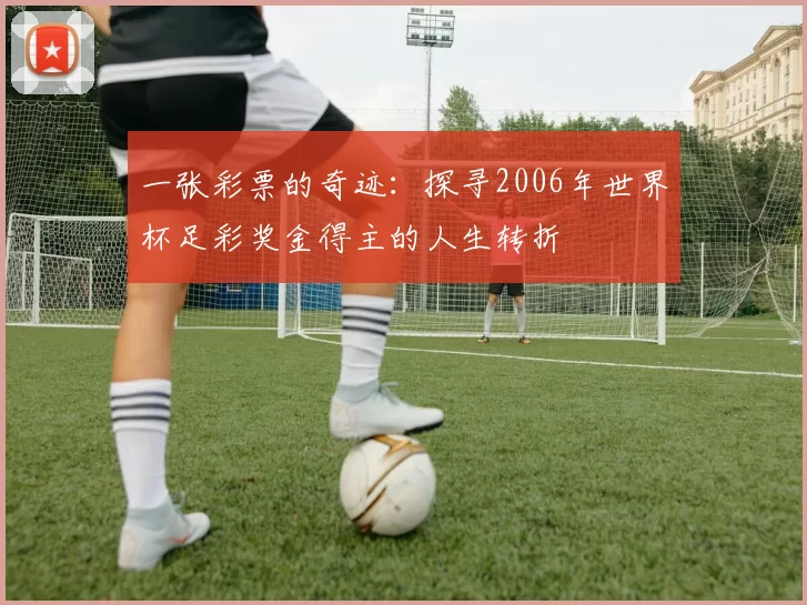 一张彩票的奇迹:探寻2006年世界杯足彩奖金得主的人生转折