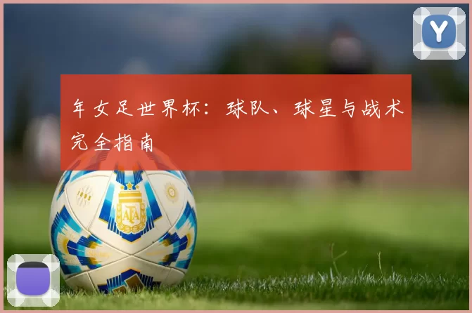 年女足世界杯：球队、球星与战术完全指南