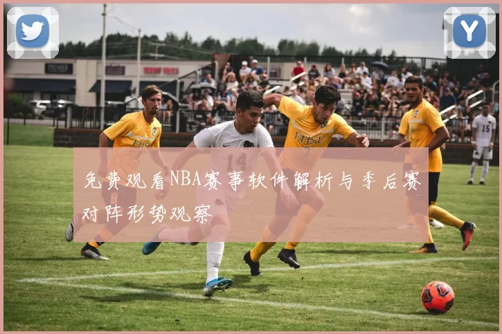 免费观看NBA赛事软件解析与季后赛对阵形势观察