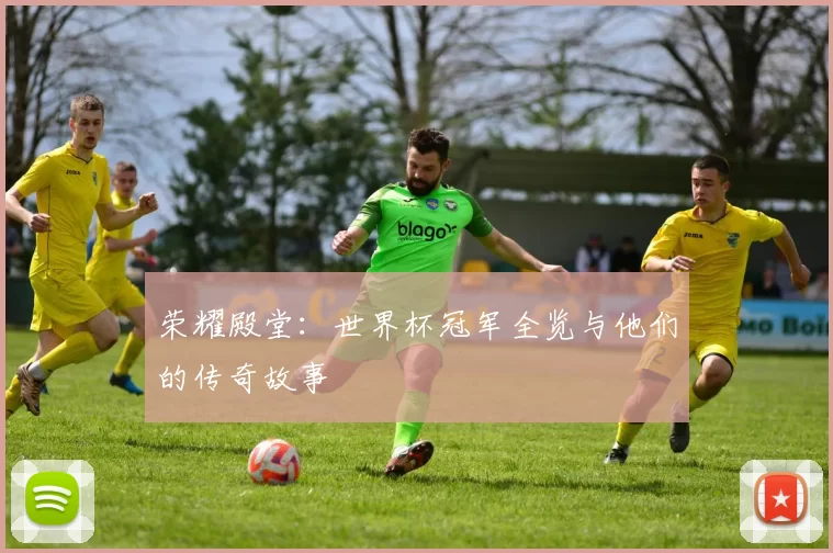 荣耀殿堂：世界杯冠军全览与他们的传奇故事