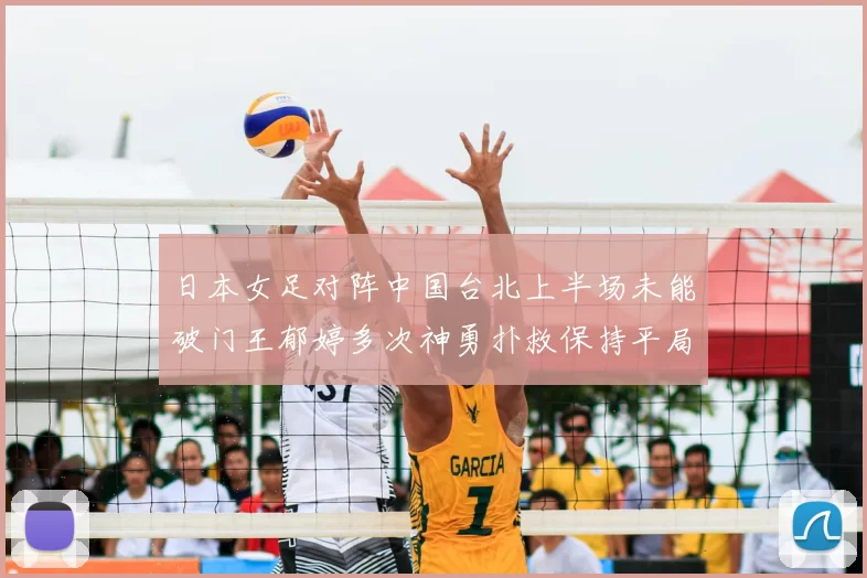 日本女足对阵中国台北上半场未能破门王郁婷多次神勇扑救保持平局