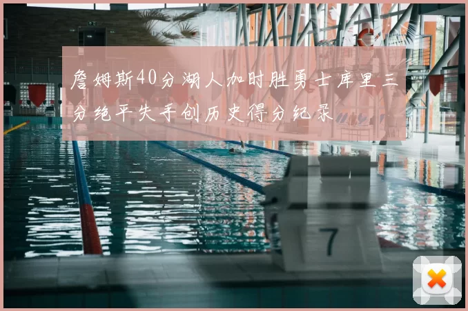 詹姆斯40分湖人加时胜勇士库里三分绝平失手创历史得分纪录