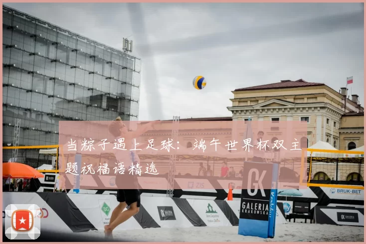 当粽子遇上足球：端午世界杯双主题祝福语精选