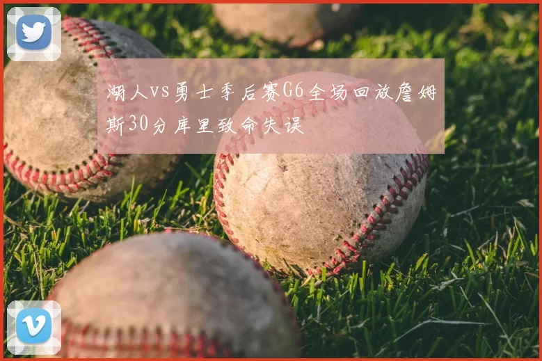 湖人vs勇士季后赛G6全场回放詹姆斯30分库里致命失误