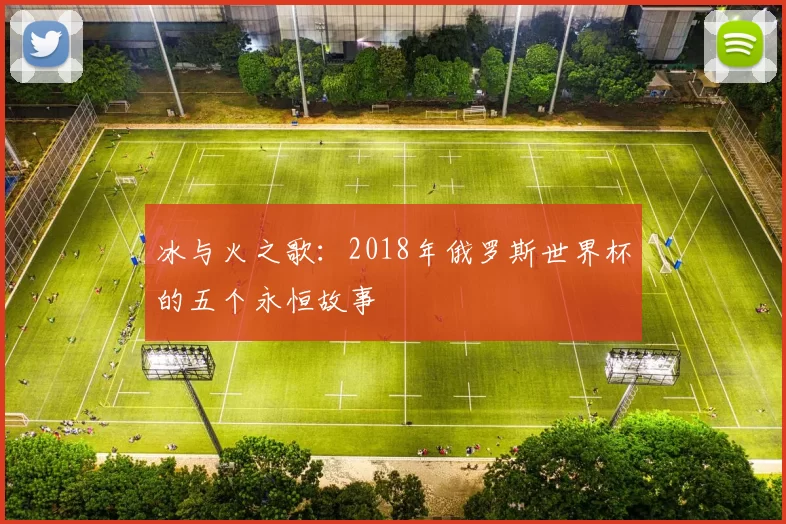冰与火之歌：2018年俄罗斯世界杯的五个永恒故事