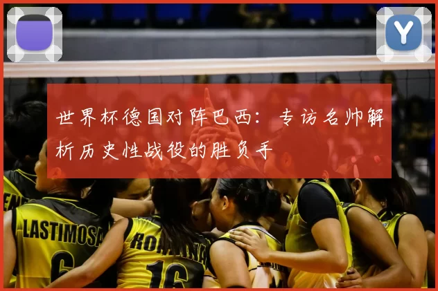 世界杯德国对阵巴西：专访名帅解析历史性战役的胜负手
