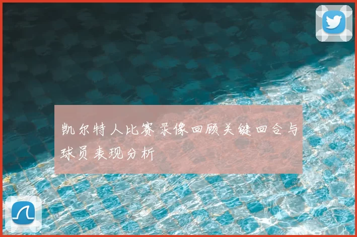 凯尔特人比赛录像回顾关键回合与球员表现分析