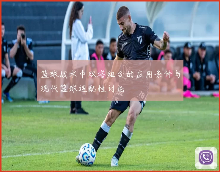 篮球战术中双塔组合的应用条件与现代篮球适配性讨论