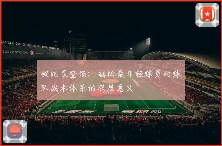 破纪录登场：剖析最年轻球员对球队战术体系的深层意义