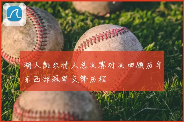 湖人凯尔特人总决赛对决回顾历年东西部冠军交锋历程