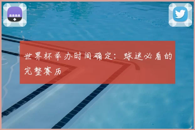 世界杯举办时间确定：球迷必看的完整赛历