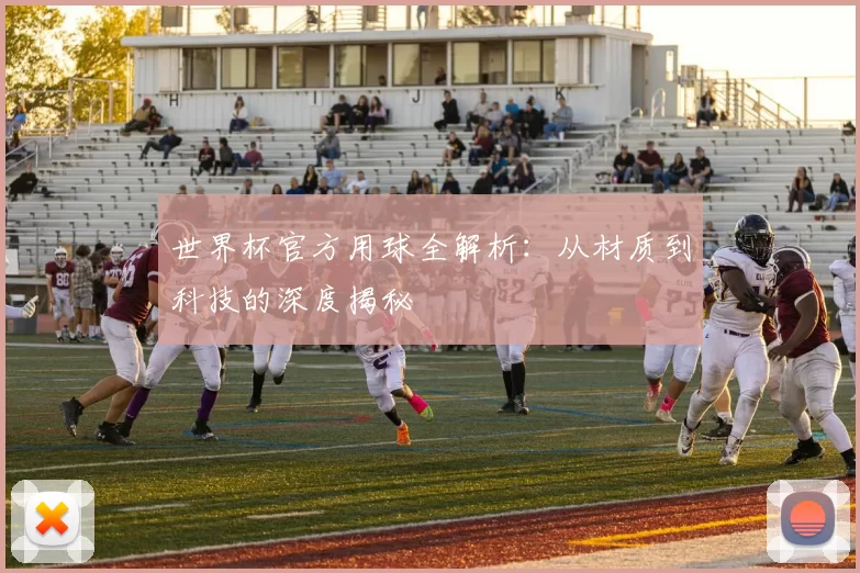 世界杯官方用球全解析：从材质到科技的深度揭秘