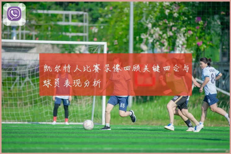 凯尔特人比赛录像回顾关键回合与球员表现分析