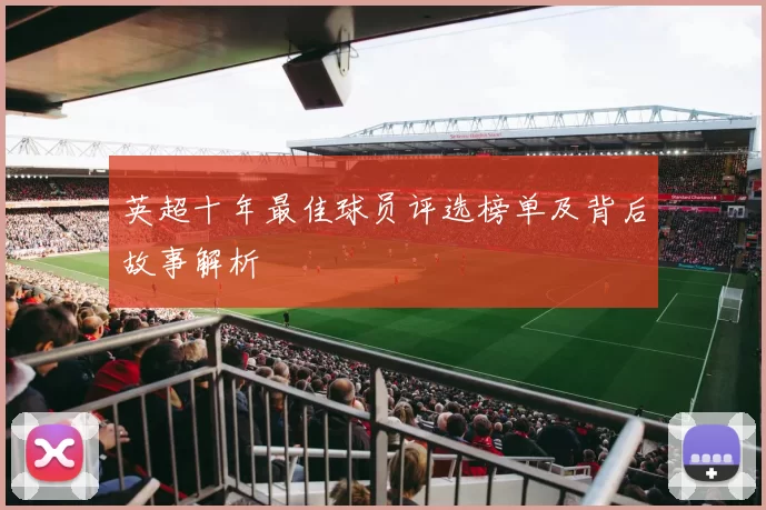 英超十年最佳球员评选榜单及背后故事解析