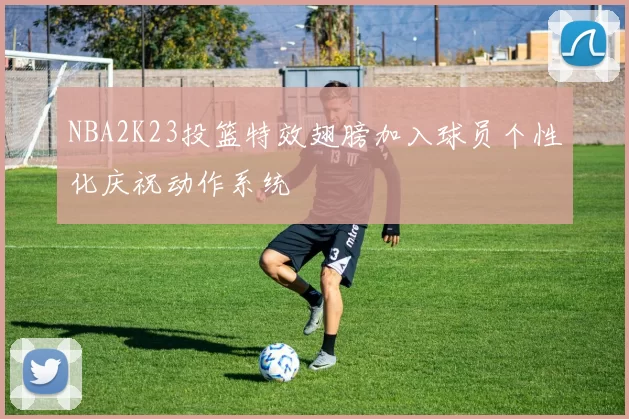 NBA2K23投篮特效翅膀加入球员个性化庆祝动作系统