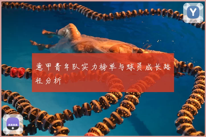 意甲青年队实力榜单与球员成长路径分析