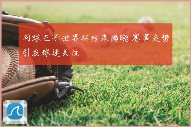网球王子世界杯结果揭晓 赛事走势引发球迷关注