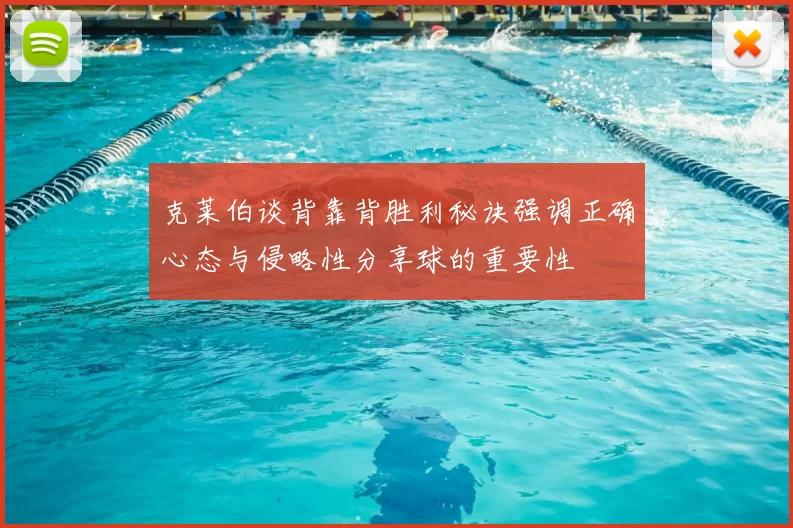 克莱伯谈背靠背胜利秘诀强调正确心态与侵略性分享球的重要性