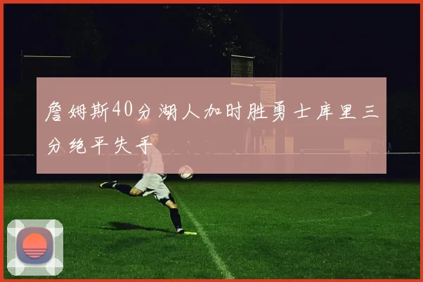 詹姆斯40分湖人加时胜勇士库里三分绝平失手