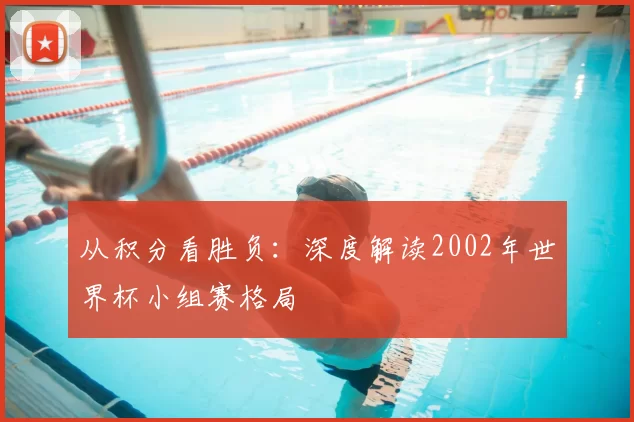 从积分看胜负：深度解读2002年世界杯小组赛格局