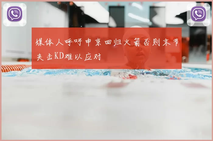 媒体人呼吁申京回归火箭否则末节夹击KD难以应对