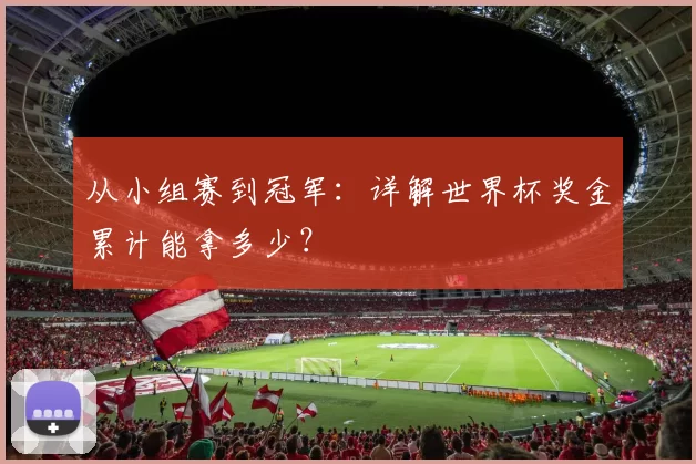 从小组赛到冠军：详解世界杯奖金累计能拿多少？
