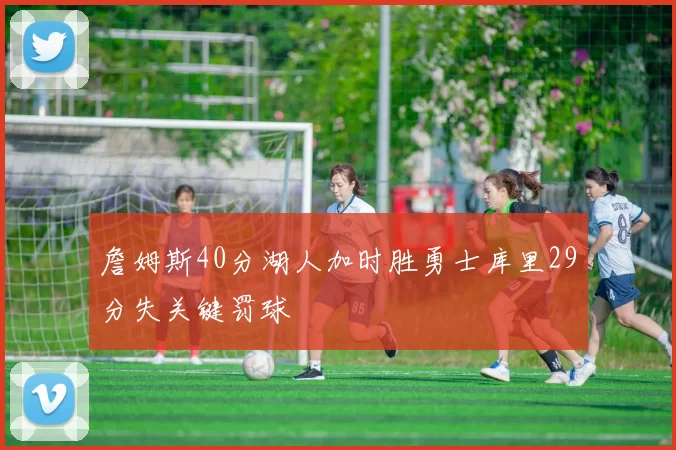 詹姆斯40分湖人加时胜勇士库里29分失关键罚球