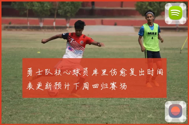 勇士队核心球员库里伤愈复出时间表更新预计下周回归赛场