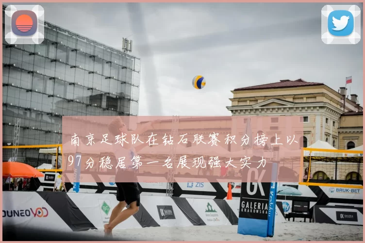 南京足球队在钻石联赛积分榜上以97分稳居第一名展现强大实力