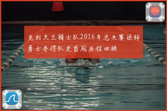 克利夫兰骑士队2016年总决赛逆转勇士夺得队史首冠历程回顾