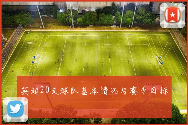英超20支球队基本情况与赛季目标