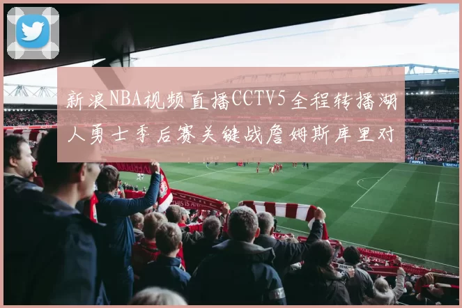 新浪NBA视频直播CCTV5全程转播湖人勇士季后赛关键战詹姆斯库里对决