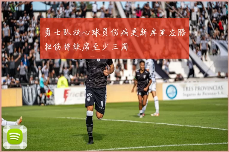 勇士队核心球员伤病更新库里左膝扭伤将缺席至少三周