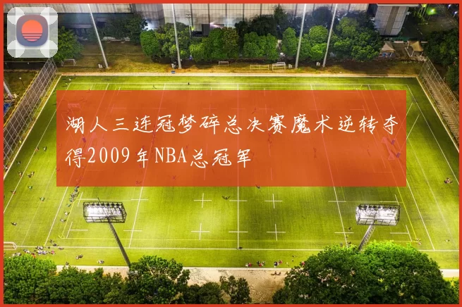 湖人三连冠梦碎总决赛魔术逆转夺得2009年NBA总冠军