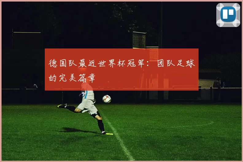 德国队最近世界杯冠军：团队足球的完美篇章